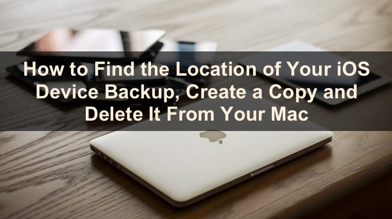 Find iOS Device Backup Location, Creat a Copy and Delete it From Mac