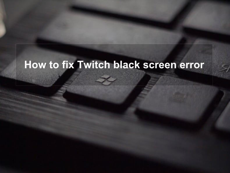 How To Fix The Twitch Black Screen Error