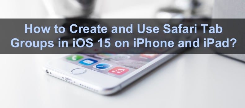 How to Create and Use Safari Tab Groups in iOS 15 on iPhone and iPad?