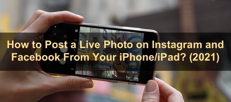 How to Post a Live Photo on Instagram and Facebook From Your iPhone/iPad? 2021