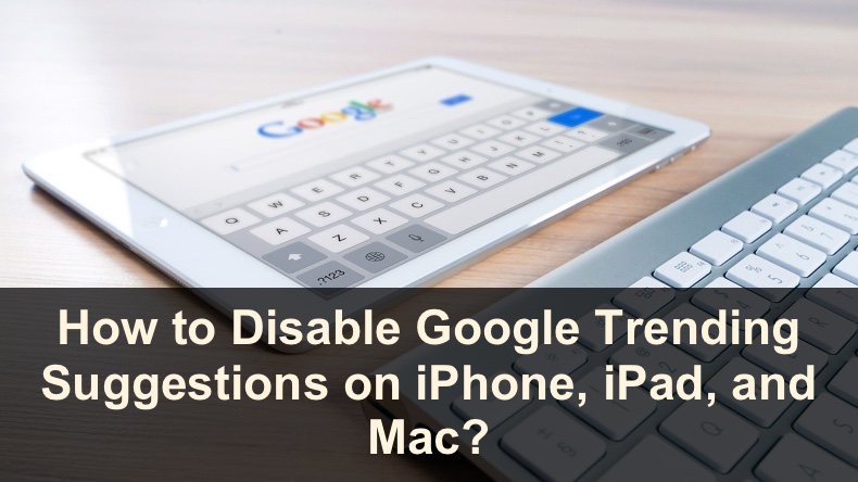 Turn Off Google Trending Searches on iPhone, iPad and Mac