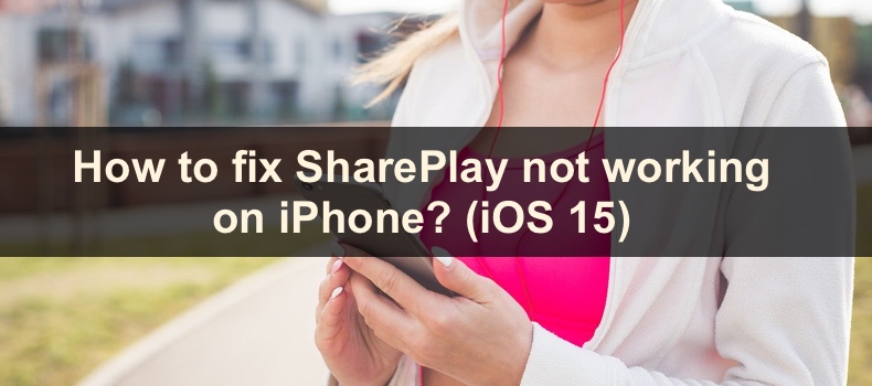 How to fix SharePlay not working on iPhone? (iOS 15)