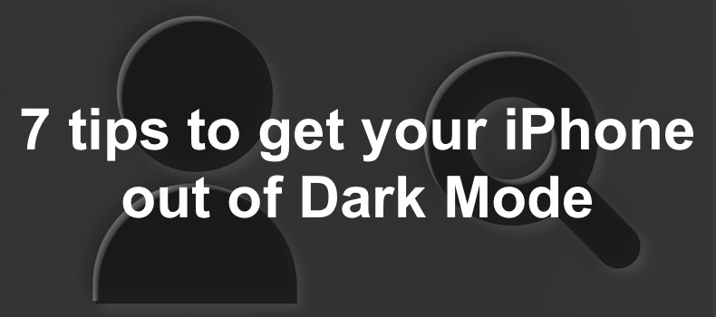 7 tips to get your iPhone out of Dark Mode