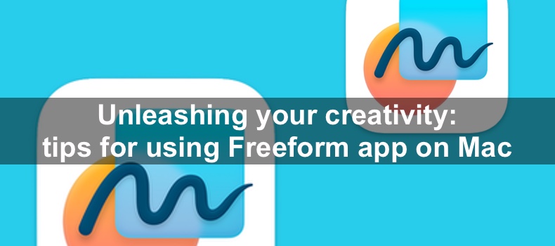 Unleashing your creativity: tips for using Freeform app on Mac