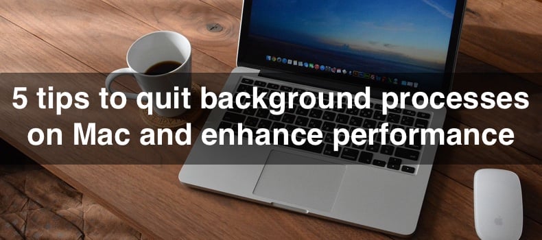 5 tips to quit background processes on Mac and enhance performance