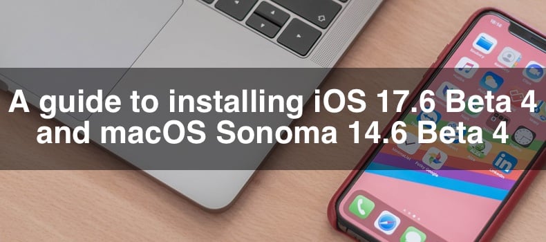 A guide to installing iOS 17.6 Beta 4 and macOS Sonoma 14.6 Beta 4