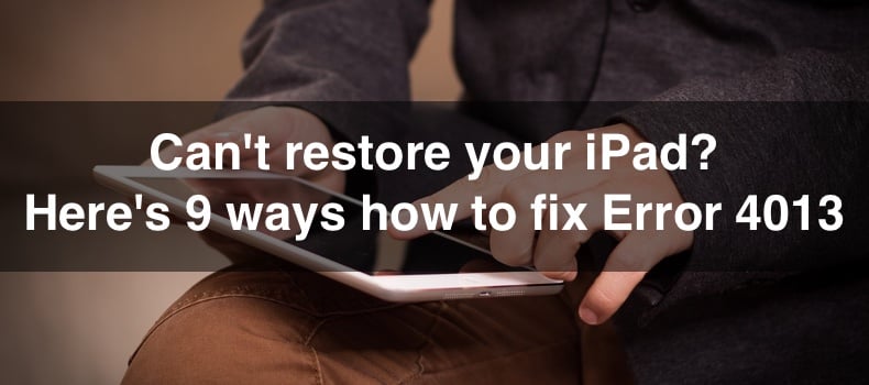 Can't restore your iPad? Here's 9 ways how to fix Error 4013