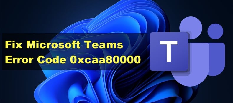 Teams Error Code 0xcaa80000