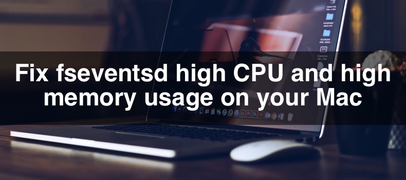 Fix fseventsd high CPU and high memory usage on your Mac