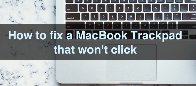 How to fix a MacBook Trackpad that won't click