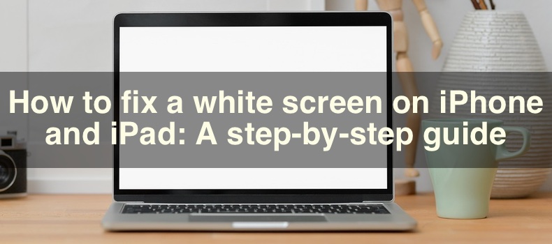 How to fix a white screen on iPhone and iPad: A step-by-step guide