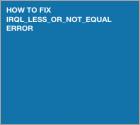 How to Fix DRIVER IRQL_LESS_OR_NOT_EQUAL Error on Windows 10