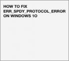 ERR_SPDY_PROTOCOL_ERROR | 7 Ways to Fix It