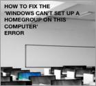 How to Fix the 'Windows can't set up a homegroup on this computer' Error?