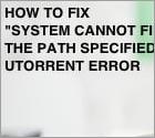 How to Fix "System cannot find the path specified" uTorrent Error?